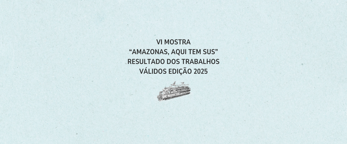 VI MOSTRA “AMAZONAS, AQUI TEM SUS” – RESULTADO DOS TRABALHOS VÁLIDOS EDIÇÃO 2025